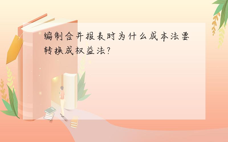 编制合并报表时为什么成本法要转换成权益法?