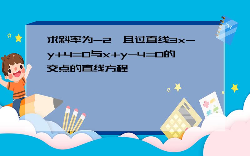 求斜率为-2,且过直线3x-y+4=0与x+y-4=0的交点的直线方程