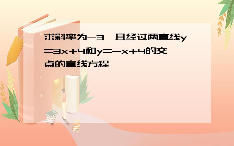 求斜率为-3,且经过两直线y=3x+4和y=-x+4的交点的直线方程