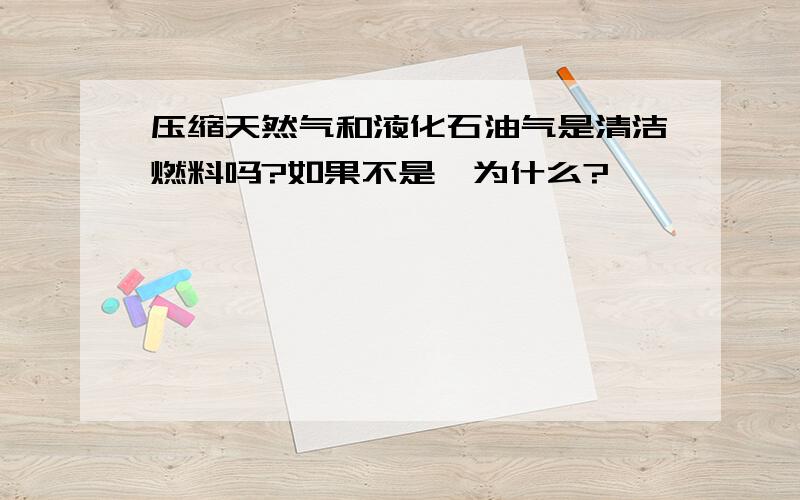 压缩天然气和液化石油气是清洁燃料吗?如果不是,为什么?