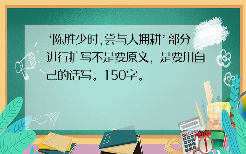 ‘陈胜少时,尝与人拥耕’部分进行扩写不是要原文，是要用自己的话写。150字。