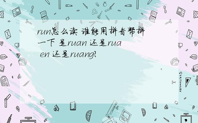 run怎么读 谁能用拼音帮拼一下 是ruan 还是rua en 还是ruang?