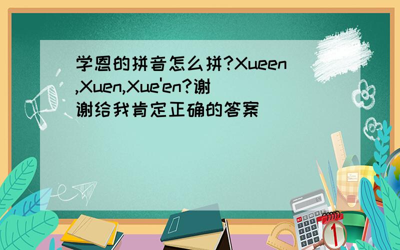 学恩的拼音怎么拼?Xueen,Xuen,Xue'en?谢谢给我肯定正确的答案