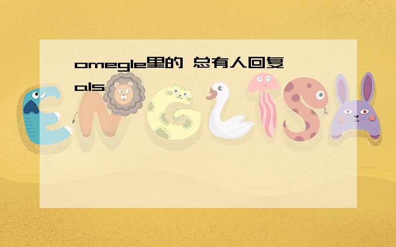 omegle里的 总有人回复als,