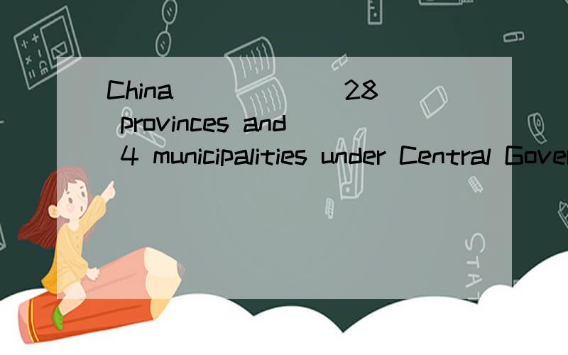 China ______28 provinces and 4 municipalities under Central Government.选项:a、composes of b、 coChina ______28 provinces and 4 municipalities under Central Government.选项:a、composes of b、 composes in c、 consists of d、 make up to