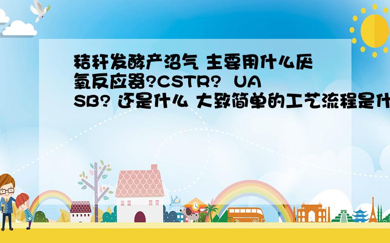 秸秆发酵产沼气 主要用什么厌氧反应器?CSTR?  UASB? 还是什么 大致简单的工艺流程是什么