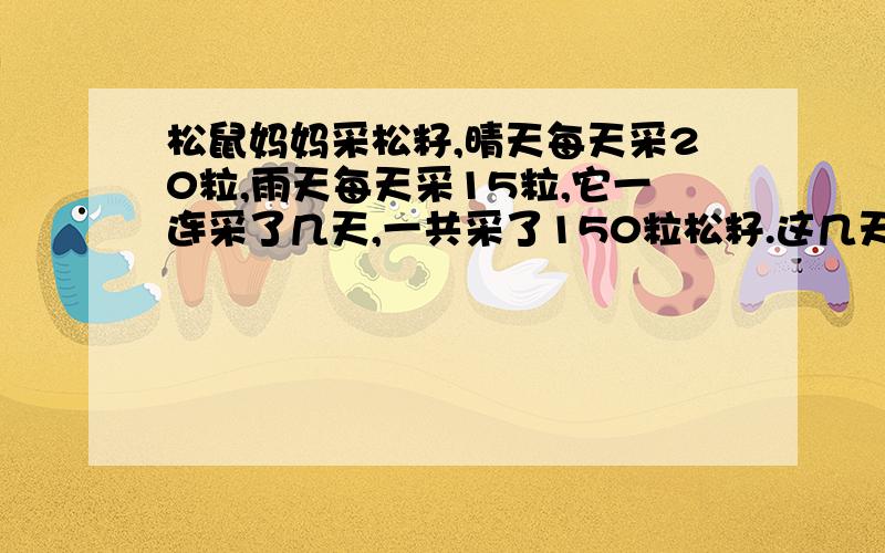 松鼠妈妈采松籽,晴天每天采20粒,雨天每天采15粒,它一连采了几天,一共采了150粒松籽.这几天中有几个晴天