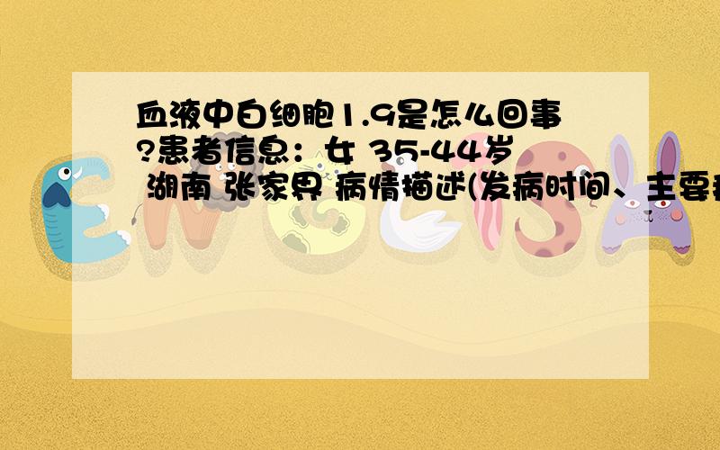 血液中白细胞1.9是怎么回事?患者信息：女 35-44岁 湖南 张家界 病情描述(发病时间、主要症状等)：吃晚饭后,出现肚子不舒服,尔后出现呕吐和腹泻,