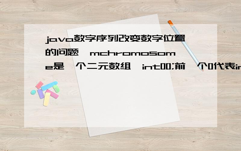 java数字序列改变数字位置的问题,mchromosome是一个二元数组,int[][];前一个[]代表index,即从0到n-1,共N个（N是个常数）,后一个[]是一个从1到k的数字序列,每个序列的数字数目k不一定相等,但是序列