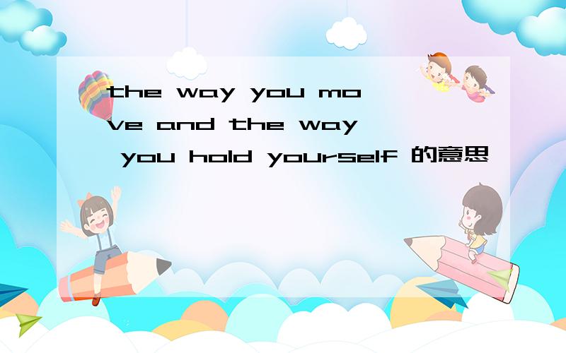 the way you move and the way you hold yourself 的意思