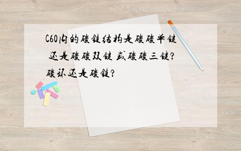 C60内的碳链结构是碳碳单键 还是碳碳双键 或碳碳三键?碳环还是碳链?