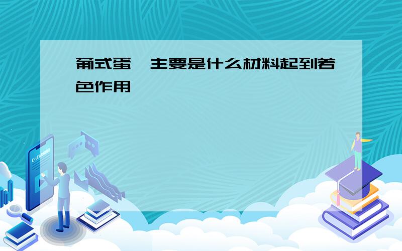 葡式蛋挞主要是什么材料起到着色作用