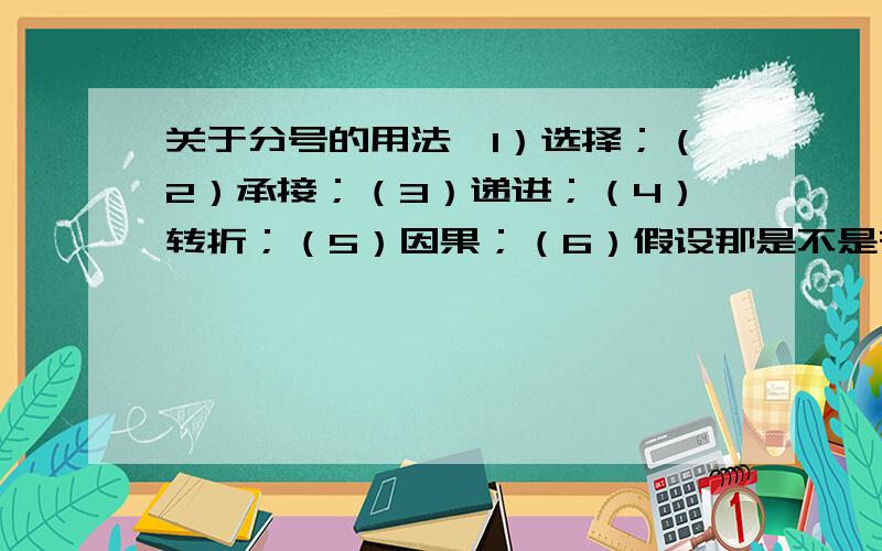 关于分号的用法,1）选择；（2）承接；（3）递进；（4）转折；（5）因果；（6）假设那是不是在因此、所以、然后的前面,都可用分号?任何情况下都可以吗?最好举几个实例