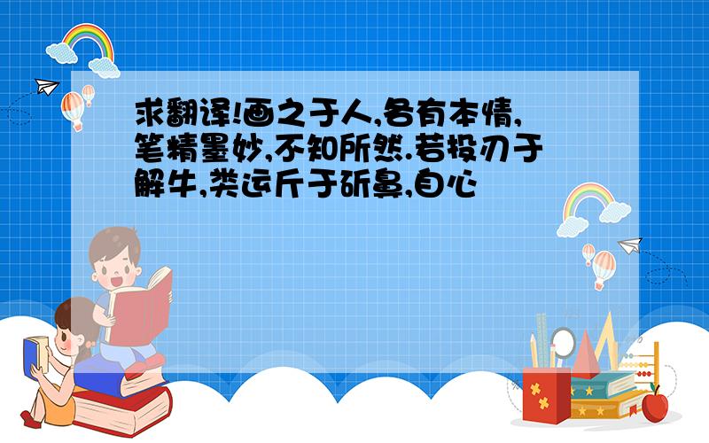 求翻译!画之于人,各有本情,笔精墨妙,不知所然.若投刃于解牛,类运斤于斫鼻,自心