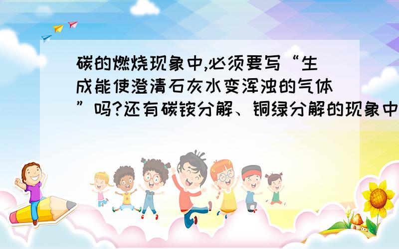 碳的燃烧现象中,必须要写“生成能使澄清石灰水变浑浊的气体”吗?还有碳铵分解、铜绿分解的现象中都必须写“生成能使澄清石灰水变浑浊的气体”吗?