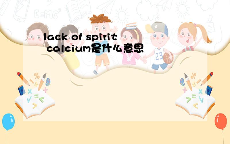 lack of spirit calcium是什么意思