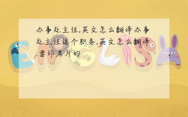 办事处主任,英文怎么翻译办事处主任这个职务,英文怎么翻译.要印名片的