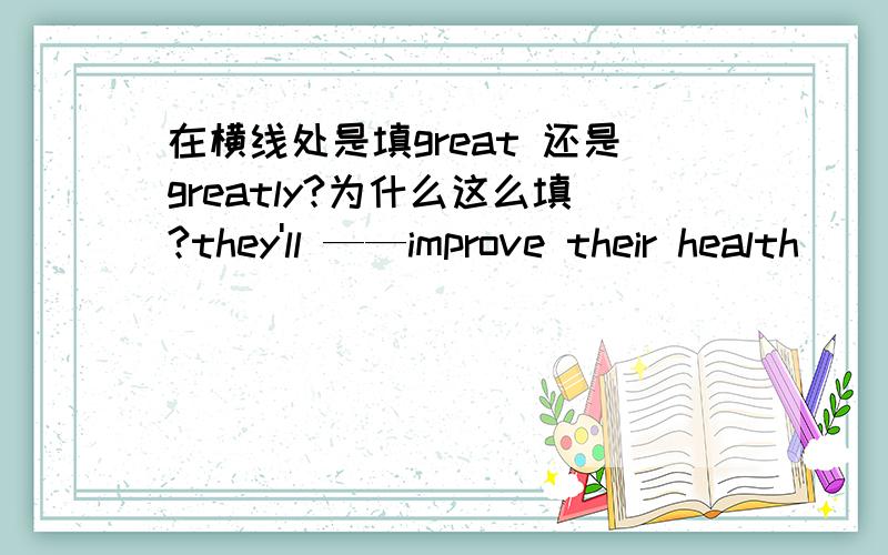 在横线处是填great 还是greatly?为什么这么填?they'll ——improve their health