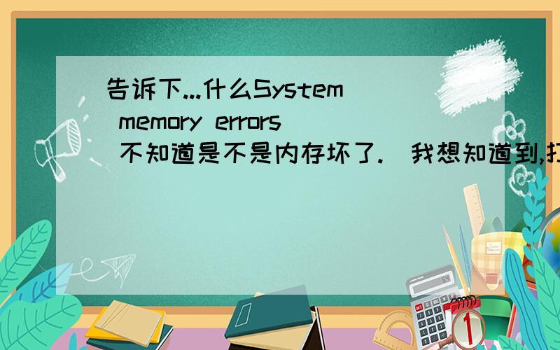 告诉下...什么System memory errors 不知道是不是内存坏了.　我想知道到,打心底谢谢大伙了