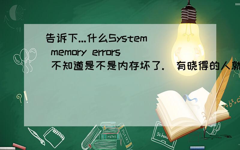 告诉下...什么System memory errors 不知道是不是内存坏了.　有晓得的人就说下哈,打心底麻烦大家