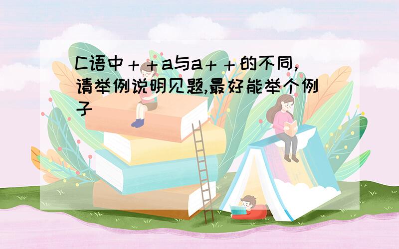 C语中＋＋a与a＋＋的不同,请举例说明见题,最好能举个例子