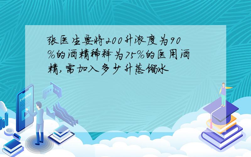 张医生要将200升浓度为90％的酒精稀释为75％的医用酒精,需加入多少升蒸馏水