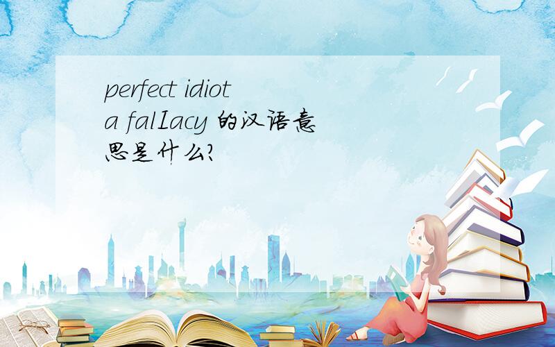 perfect idiot a falIacy 的汉语意思是什么?
