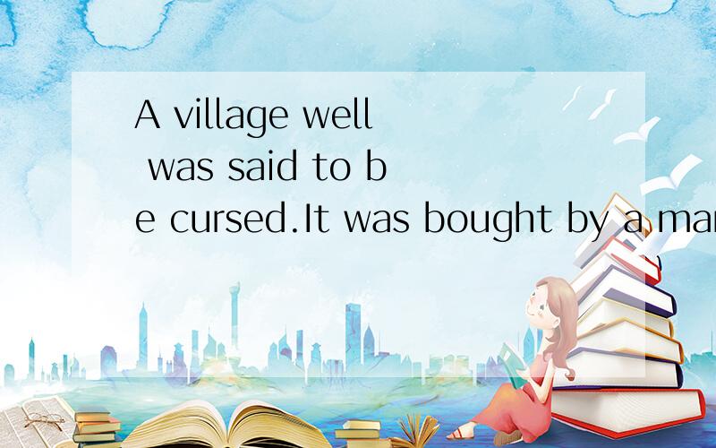 A village well was said to be cursed.It was bought by a man.（which)用括号里的连词改写下列句子.书本答案是：A village well which was said to be cursed was boutht by a man.  是否可以写成：A village well which was bought by a