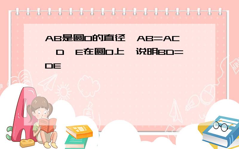 AB是圆O的直径,AB=AC,D,E在圆O上,说明BD=DE