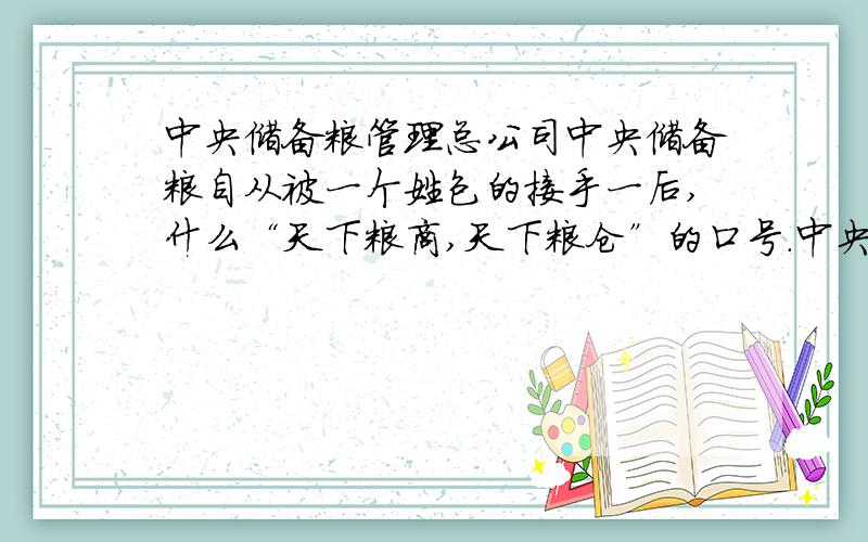 中央储备粮管理总公司中央储备粮自从被一个姓包的接手一后,什么“天下粮商,天下粮仓”的口号.中央储备粮什么概念?为所谓的共产党咱们的国家储备粮食,现在性质不同了,那个他妈的包总