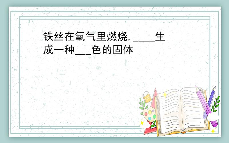 铁丝在氧气里燃烧,____生成一种___色的固体