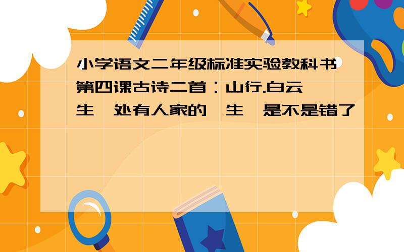 小学语文二年级标准实验教科书第四课古诗二首：山行.白云《生》处有人家的《生》是不是错了