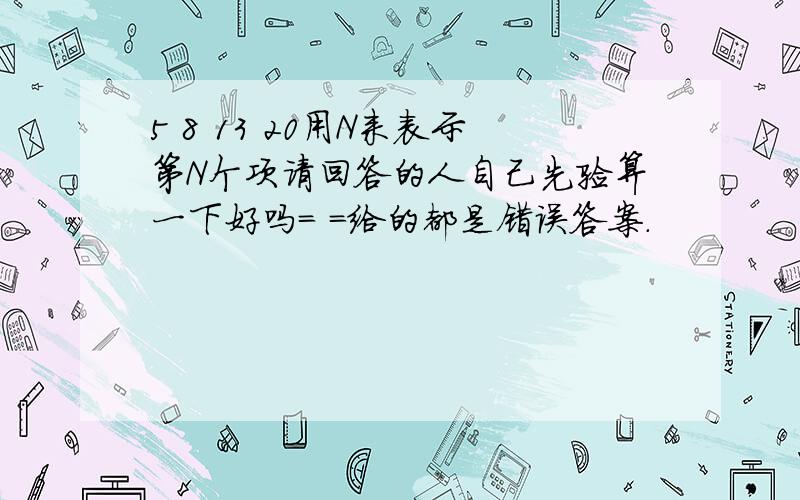 5 8 13 20用N来表示第N个项请回答的人自己先验算一下好吗= =给的都是错误答案.