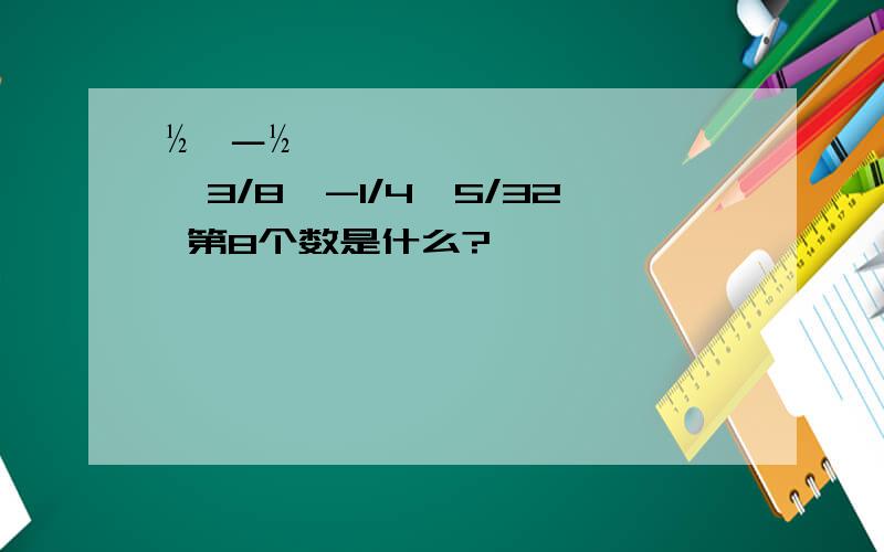 ½,－½,3/8,-1/4,5/32 第8个数是什么?