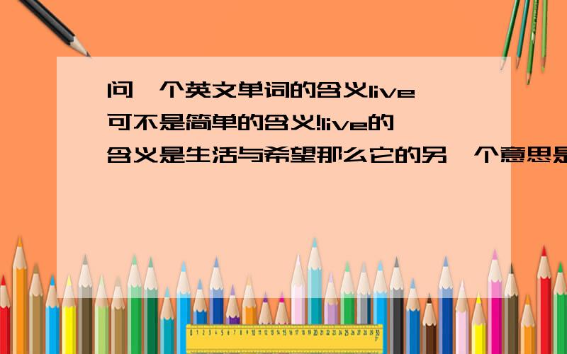 问一个英文单词的含义live可不是简单的含义!live的含义是生活与希望那么它的另一个意思是什么呢?没有你想的那么简单,请倒着思维?