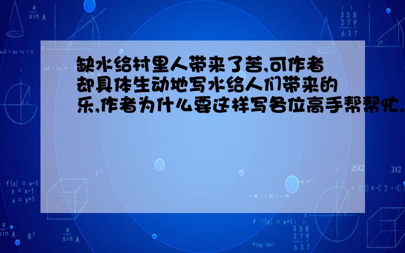 缺水给村里人带来了苦,可作者却具体生动地写水给人们带来的乐,作者为什么要这样写各位高手帮帮忙,急呢!