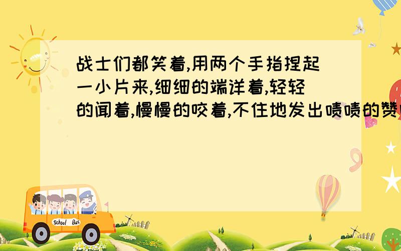 战士们都笑着,用两个手指捏起一小片来,细细的端详着,轻轻的闻着,慢慢的咬着,不住地发出啧啧的赞叹声.这句话运用了什么的修辞手法