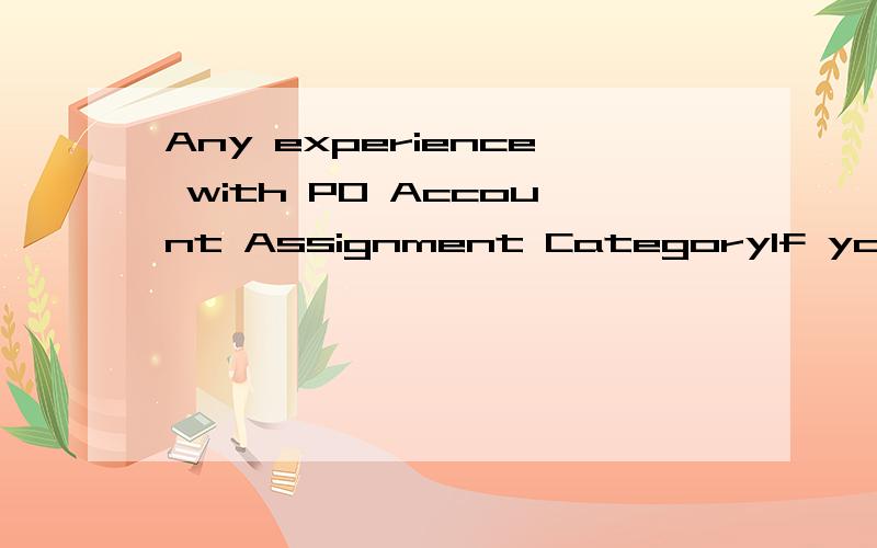 Any experience with PO Account Assignment CategoryIf youa