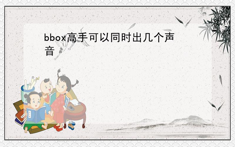 bbox高手可以同时出几个声音