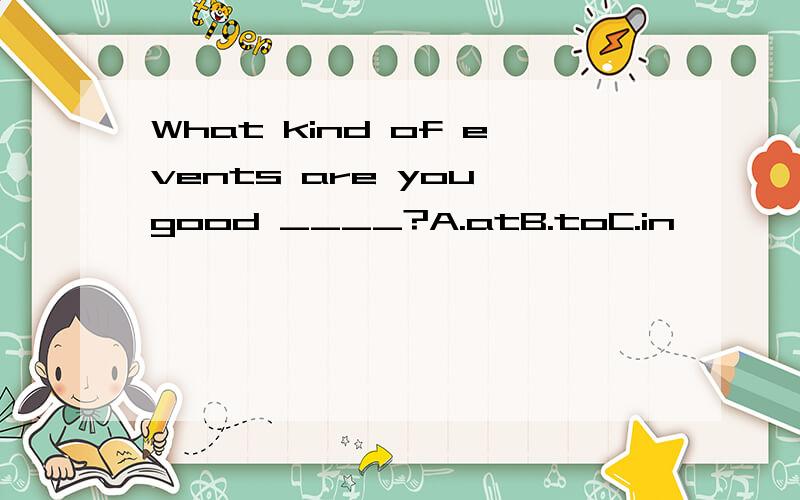 What kind of events are you good ____?A.atB.toC.in