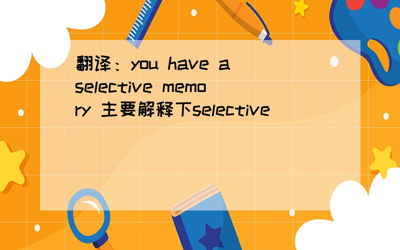 翻译：you have a selective memory 主要解释下selective