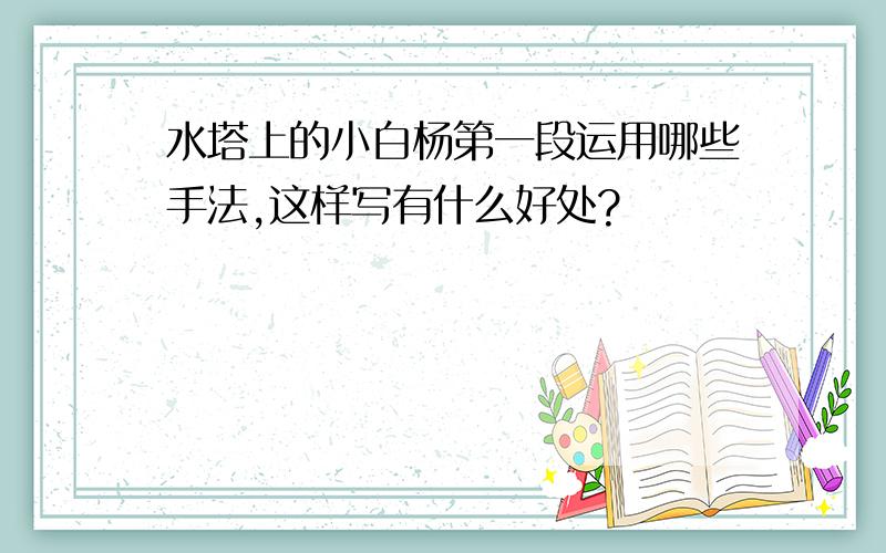 水塔上的小白杨第一段运用哪些手法,这样写有什么好处?