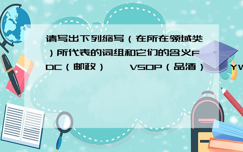 请写出下列缩写（在所在领域类）所代表的词组和它们的含义FDC（邮政）——VSOP（品酒）——YWCA（宗教）——RSVP（书信用语）——HSK（语言测试）——