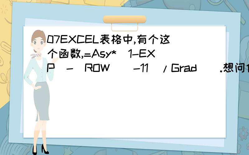 07EXCEL表格中,有个这个函数,=Asy*(1-EXP(-(ROW()-11)/Grad)).想问什么含义,求解释.相对的有2列数字 0     1     3.999101     2     7.793165     3     11.39271     4     14.8077     5     18.0476     6     21.12139     7     24.0375