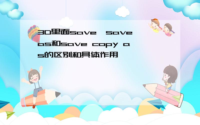 3D里面save,save as和save copy as的区别和具体作用,