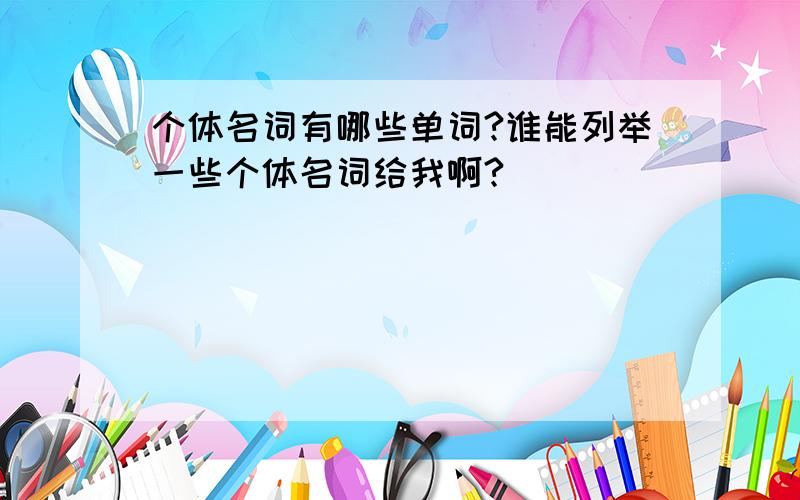 个体名词有哪些单词?谁能列举一些个体名词给我啊?