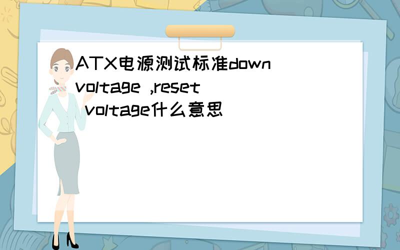 ATX电源测试标准down voltage ,reset voltage什么意思