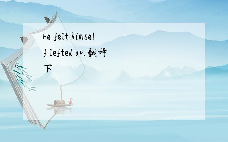 He felt himself lefted up.翻译下