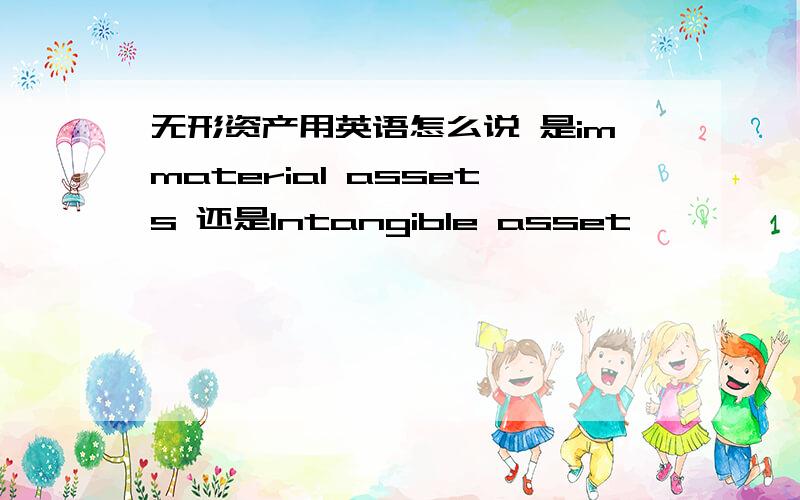 无形资产用英语怎么说 是immaterial assets 还是Intangible asset