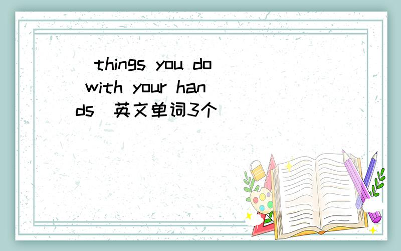 （things you do with your hands）英文单词3个